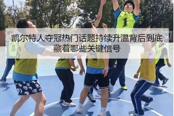 凯尔特人夺冠热门话题持续升温背后到底藏着哪些关键信号 | lanse