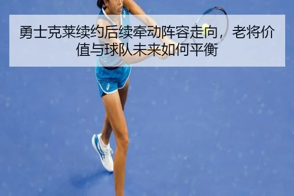 勇士克莱续约后续牵动阵容走向，老将价值与球队未来如何平衡 - lanse
